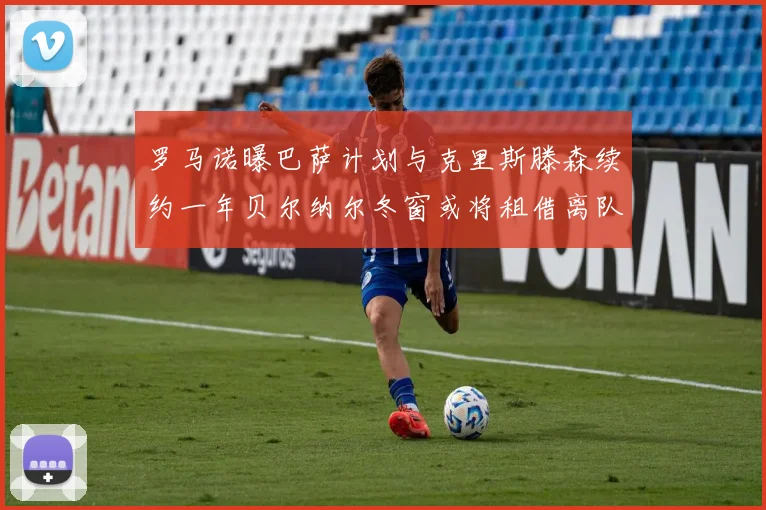 罗马诺曝巴萨计划与克里斯滕森续约一年贝尔纳尔冬窗或将租借离队