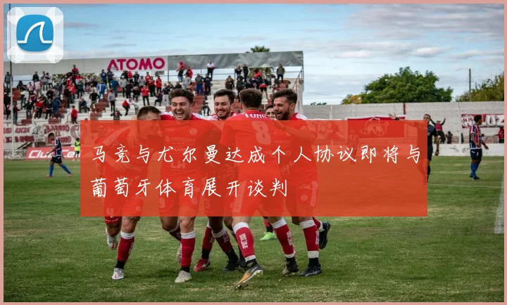 马竞与尤尔曼达成个人协议即将与葡萄牙体育展开谈判