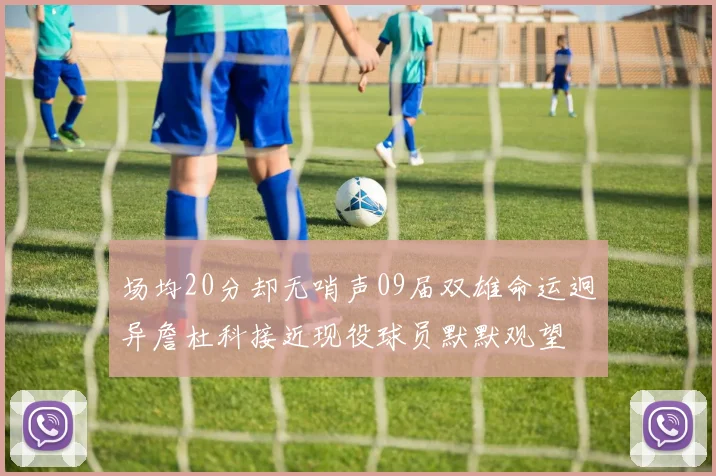 场均20分却无哨声09届双雄命运迥异詹杜科接近现役球员默默观望