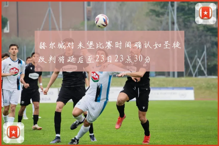 赫尔城对米堡比赛时间确认如圣徒改判将延后至23日23点30分