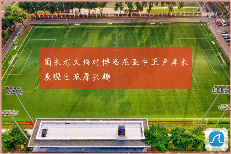 国米尤文均对博洛尼亚中卫卢库米表现出浓厚兴趣