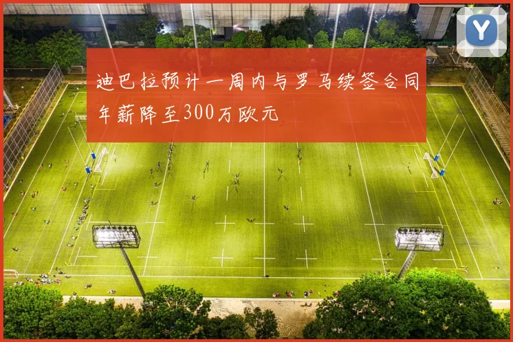 迪巴拉预计一周内与罗马续签合同年薪降至300万欧元