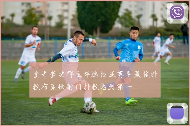 金手套奖得主评选拉亚赛季最佳扑救布莱顿射门扑救名列第一