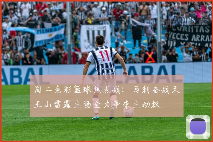 周二竞彩篮球焦点战：马刺奋战天王山雷霆主场全力争夺主动权