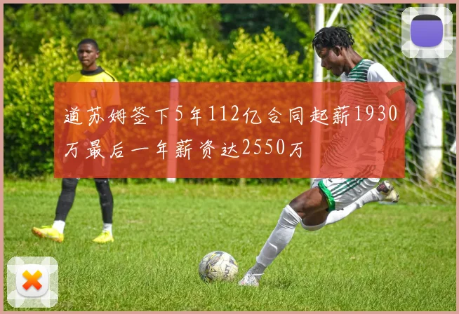 道苏姆签下5年112亿合同起薪1930万最后一年薪资达2550万