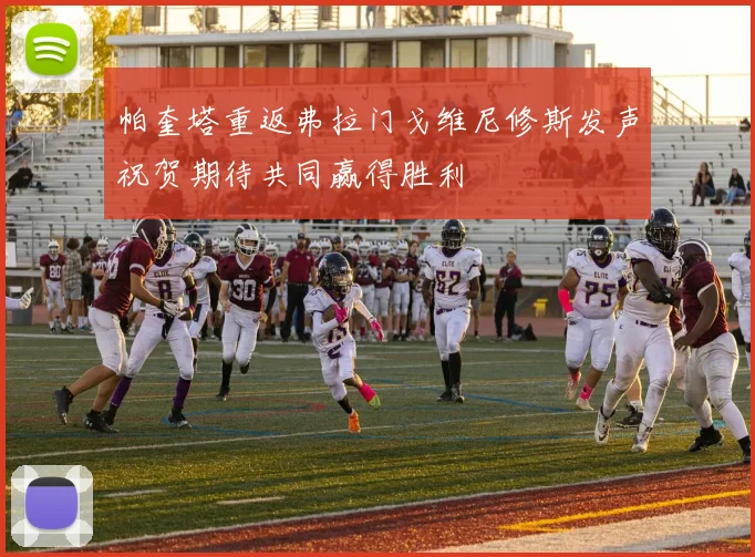 帕奎塔重返弗拉门戈维尼修斯发声祝贺期待共同赢得胜利