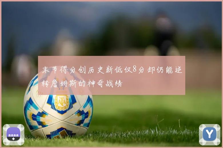 末节得分创历史新低仅8分却仍能逆转詹姆斯的神奇战绩