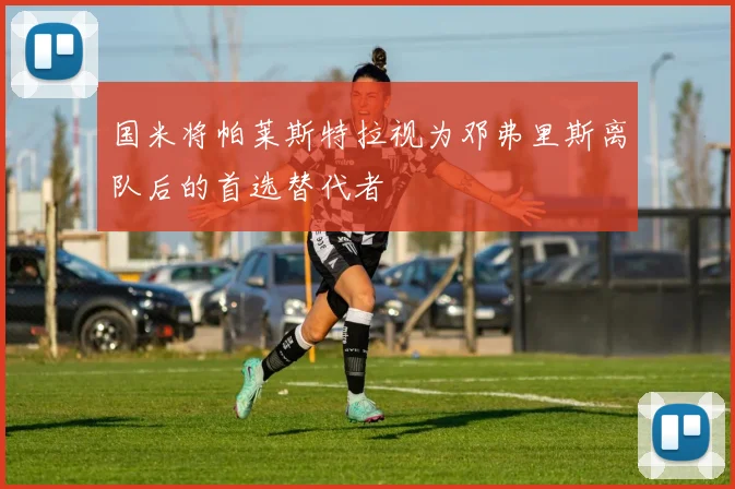 国米将帕莱斯特拉视为邓弗里斯离队后的首选替代者