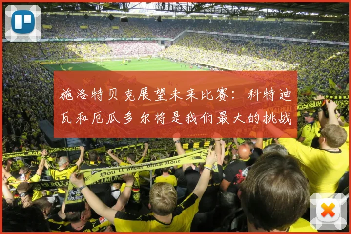 施洛特贝克展望未来比赛：科特迪瓦和厄瓜多尔将是我们最大的挑战