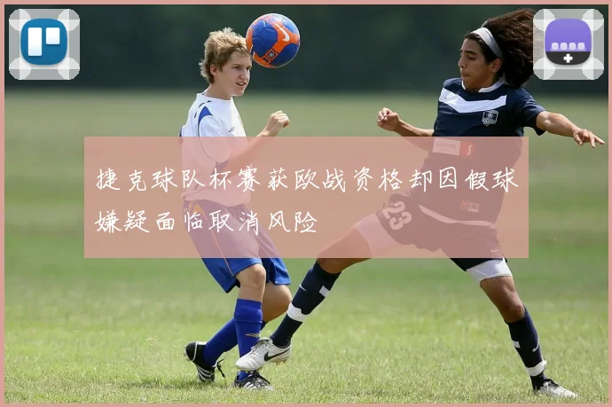捷克球队杯赛获欧战资格却因假球嫌疑面临取消风险