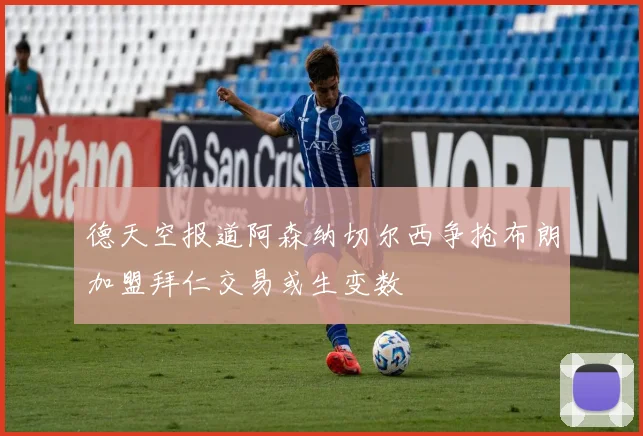 德天空报道阿森纳切尔西争抢布朗加盟拜仁交易或生变数