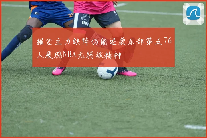 掘金主力缺阵仍能逆袭东部第五76人展现NBA无弱旅精神