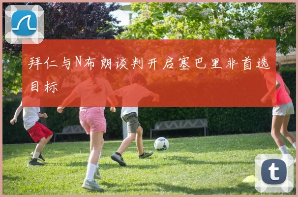拜仁与N布朗谈判开启塞巴里非首选目标