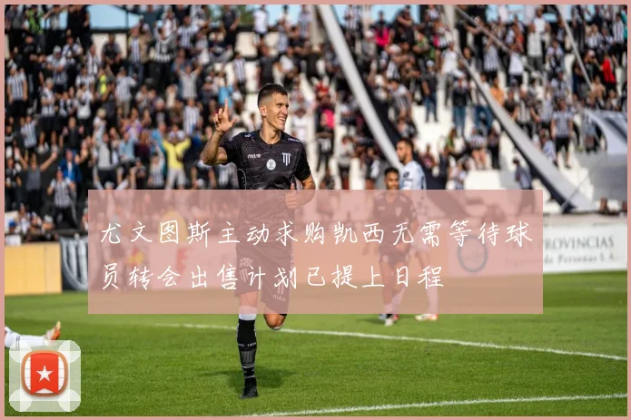 尤文图斯主动求购凯西无需等待球员转会出售计划已提上日程